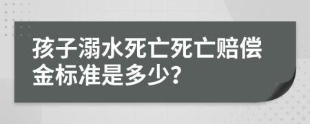 孩子溺水死亡死亡賠償金標(biāo)準(zhǔn)是多少？