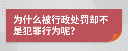 為什么被行政處罰卻不是犯罪行為呢？