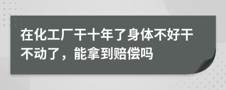 在化工廠干十年了身體不好干不動(dòng)了，能拿到賠償嗎