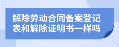 解除勞動(dòng)合同備案登記表和解除證明書一樣嗎