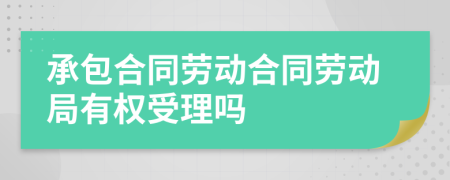 承包合同勞動(dòng)合同勞動(dòng)局有權(quán)受理嗎