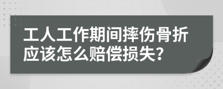 工人工作期間摔傷骨折應(yīng)該怎么賠償損失？