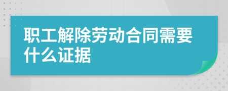 職工解除勞動合同需要什么證據(jù)