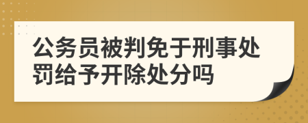 公務(wù)員被判免于刑事處罰給予開除處分嗎