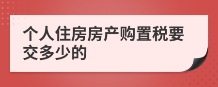 個人住房房產(chǎn)購置稅要交多少的
