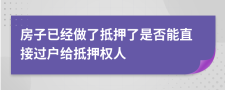 房子已經(jīng)做了抵押了是否能直接過(guò)戶給抵押權(quán)人
