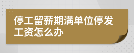 停工留薪期滿單位停發(fā)工資怎么辦