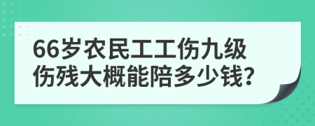 66歲農(nóng)民工工傷九級傷殘大概能陪多少錢？