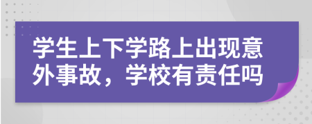 學生上下學路上出現(xiàn)意外事故，學校有責任嗎