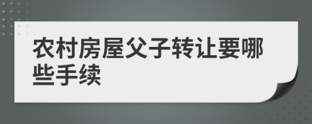 農(nóng)村房屋父子轉(zhuǎn)讓要哪些手續(xù)