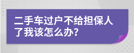 二手車過(guò)戶不給擔(dān)保人了我該怎么辦？