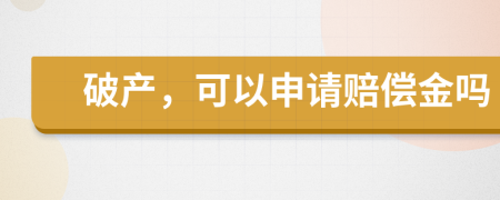 破產(chǎn)，可以申請賠償金嗎