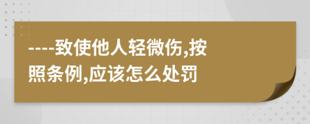 ----致使他人輕微傷,按照條例,應(yīng)該怎么處罰