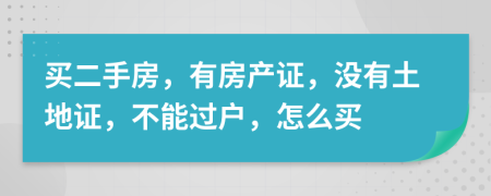 買二手房，有房產(chǎn)證，沒有土地證，不能過戶，怎么買