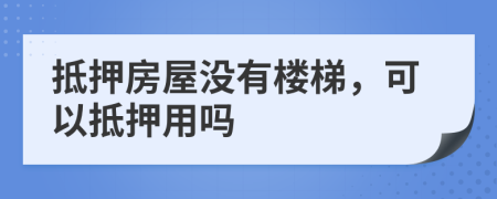 抵押房屋沒有樓梯，可以抵押用嗎