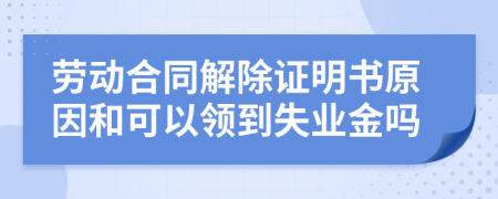 勞動合同解除證明書原因和可以領(lǐng)到失業(yè)金嗎