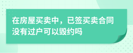 在房屋買賣中，已簽買賣合同沒有過戶可以毀約嗎