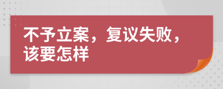 不予立案，復(fù)議失敗，該要怎樣