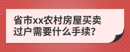 省市xx農(nóng)村房屋買(mǎi)賣(mài)過(guò)戶需要什么手續(xù)？