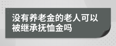 沒有養(yǎng)老金的老人可以被繼承撫恤金嗎
