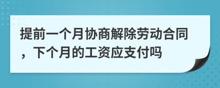 提前一個(gè)月協(xié)商解除勞動(dòng)合同，下個(gè)月的工資應(yīng)支付嗎