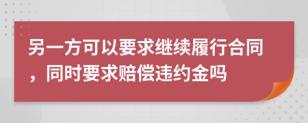 另一方可以要求繼續(xù)履行合同，同時要求賠償違約金嗎