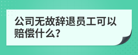 公司無故辭退員工可以賠償什么？