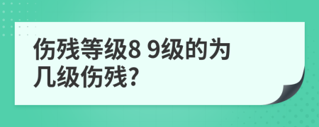傷殘等級(jí)8 9級(jí)的為幾級(jí)傷殘?