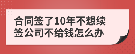 合同簽了10年不想續(xù)簽公司不給錢怎么辦