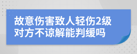 故意傷害致人輕傷2級對方不諒解能判緩嗎