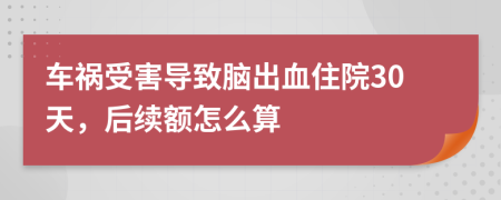 車禍?zhǔn)芎?dǎo)致腦出血住院30天，后續(xù)額怎么算