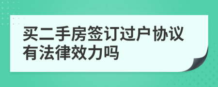 買二手房簽訂過戶協(xié)議有法律效力嗎