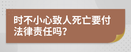 時(shí)不小心致人死亡要付法律責(zé)任嗎？