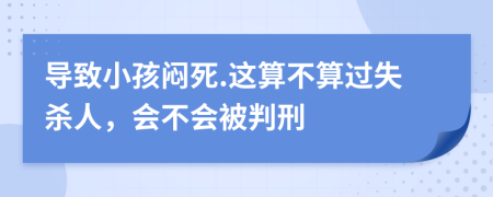 導(dǎo)致小孩悶死.這算不算過失殺人，會不會被判刑