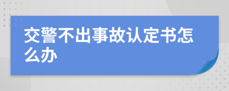 交警不出事故認(rèn)定書怎么辦