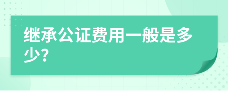 繼承公證費(fèi)用一般是多少？