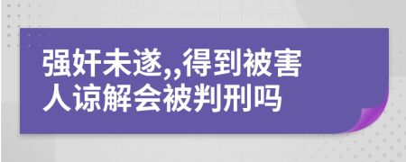 強奸未遂,,得到被害人諒解會被判刑嗎