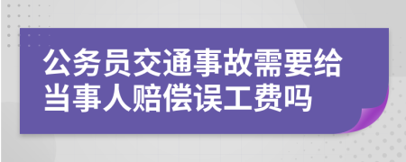 公務(wù)員交通事故需要給當事人賠償誤工費嗎