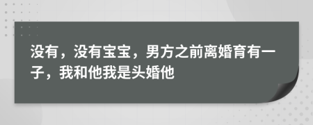沒有，沒有寶寶，男方之前離婚育有一子，我和他我是頭婚他