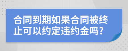 合同到期如果合同被終止可以約定違約金嗎?
