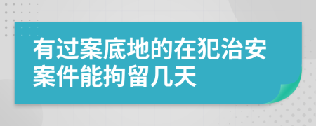 有過案底地的在犯治安案件能拘留幾天