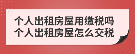 個(gè)人出租房屋用繳稅嗎個(gè)人出租房屋怎么交稅