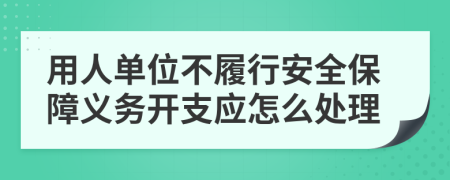 用人單位不履行安全保障義務開支應怎么處理