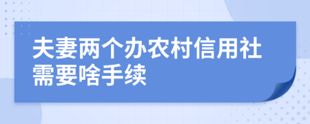 夫妻兩個(gè)辦農(nóng)村信用社需要啥手續(xù)