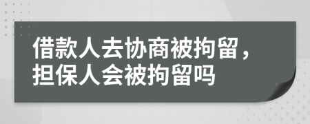 借款人去協(xié)商被拘留，擔(dān)保人會被拘留嗎