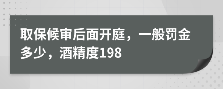 取保候?qū)徍竺骈_庭，一般罰金多少，酒精度198