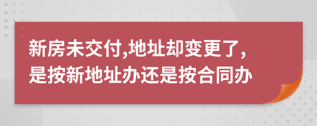 新房未交付,地址卻變更了,是按新地址辦還是按合同辦