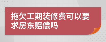 拖欠工期裝修費(fèi)可以要求房東賠償嗎