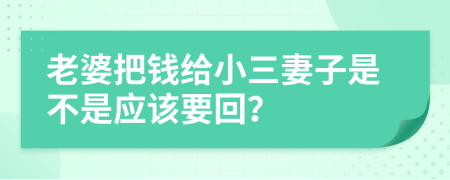 老婆把錢給小三妻子是不是應(yīng)該要回？