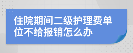 住院期間二級護理費單位不給報銷怎么辦